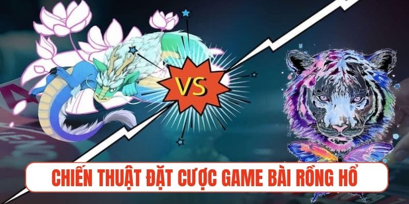 Chiến thuật đặt cược game bài Rồng Hổ bất bại từ cao thủ