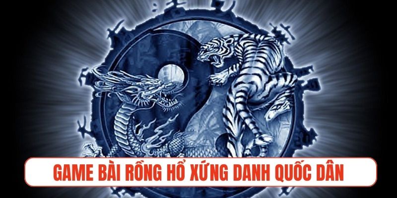 Game bài Rồng Hổ xứng danh trò chơi đổi thưởng quốc dân