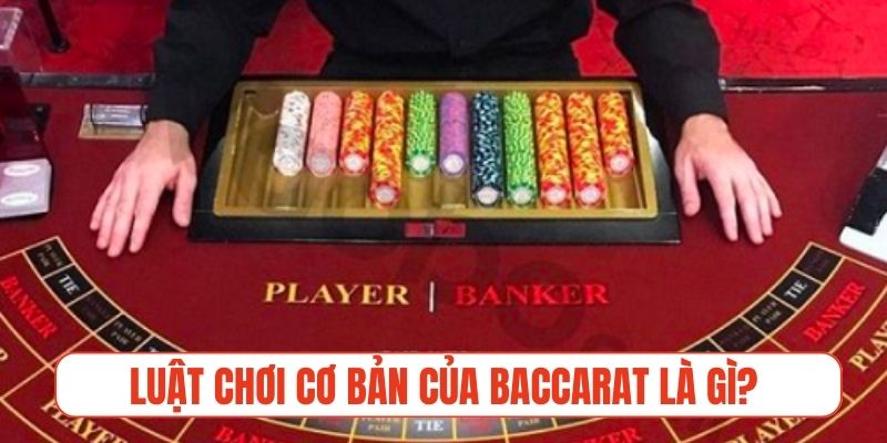 Luật chơi cơ bản cần nắm vững của Baccarat là gì?
