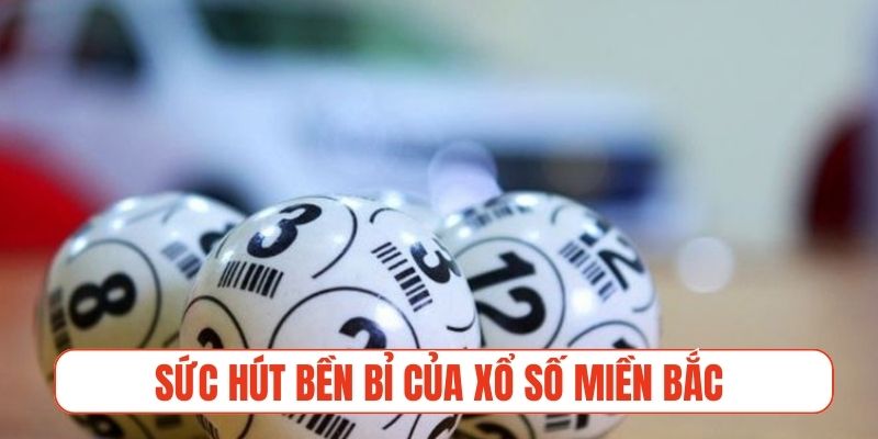 Sức hút bền bỉ của xổ số miền Bắc truyền thống và hiện đại