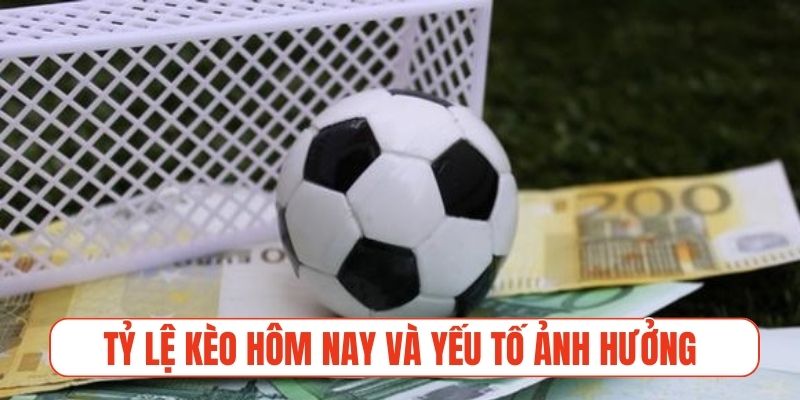 Tỷ lệ kèo hôm nay và những yếu tố ảnh hưởng tỷ lệ